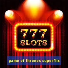 game of thrones superflix